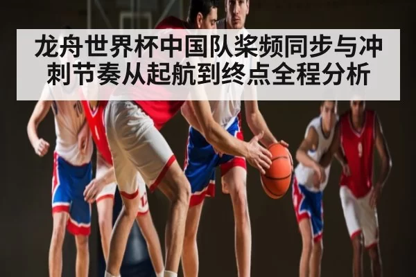 龙舟世界杯中国队桨频同步与冲刺节奏从起航到终点全程分析 | Esports8